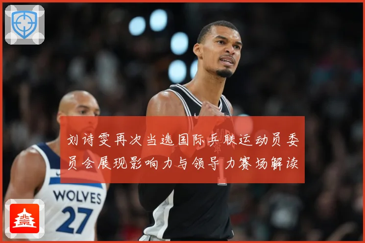 刘诗雯再次当选国际乒联运动员委员会展现影响力与领导力赛场解读：最新赛事动态与深度分析