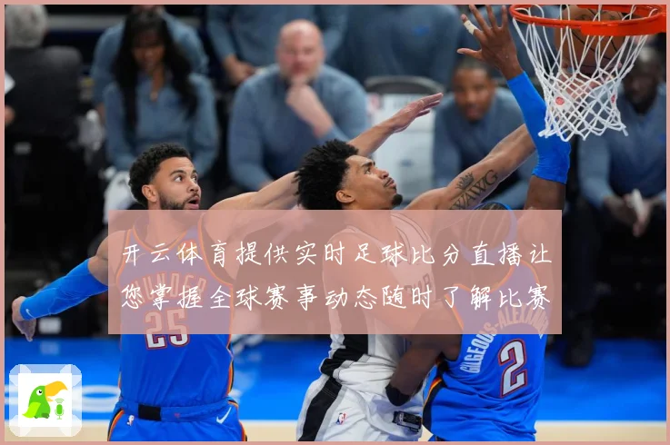 开云体育提供实时足球比分直播让您掌握全球赛事动态随时了解比赛数据研判：最新赛事动态与深度分析