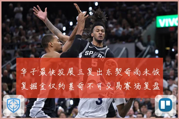 华子最快发展三复出东契奇尚未恢复掘金仅约基奇不可交易赛场复盘：最新赛事动态与深度分析