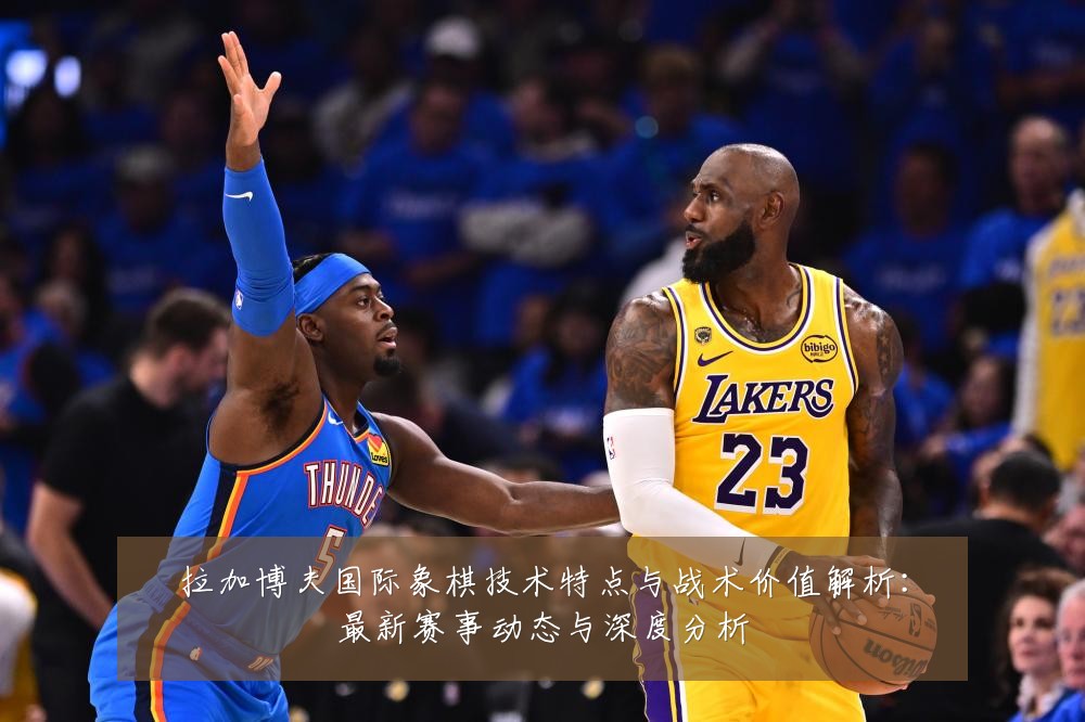 拉加博夫国际象棋技术特点与战术价值解析：最新赛事动态与深度分析