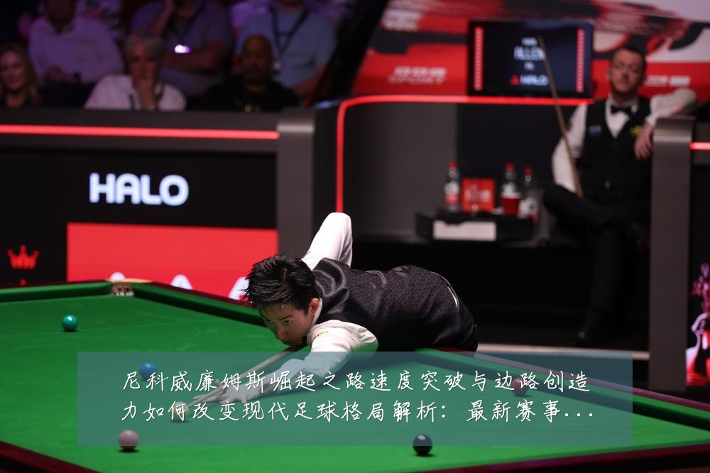 尼科威廉姆斯崛起之路速度突破与边路创造力如何改变现代足球格局解析:最新赛事动态与深度分析