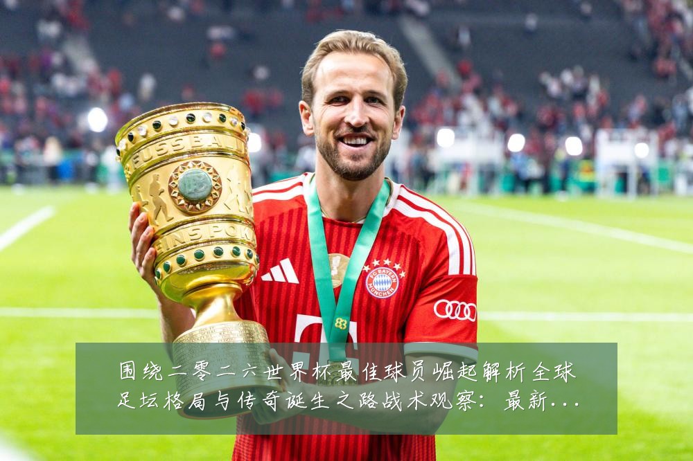 围绕二零二六世界杯最佳球员崛起解析全球足坛格局与传奇诞生之路战术观察：最新赛事动态与深度分析