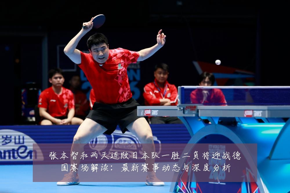 张本智和两天连败日本队一胜二负将迎战德国赛场解读：最新赛事动态与深度分析