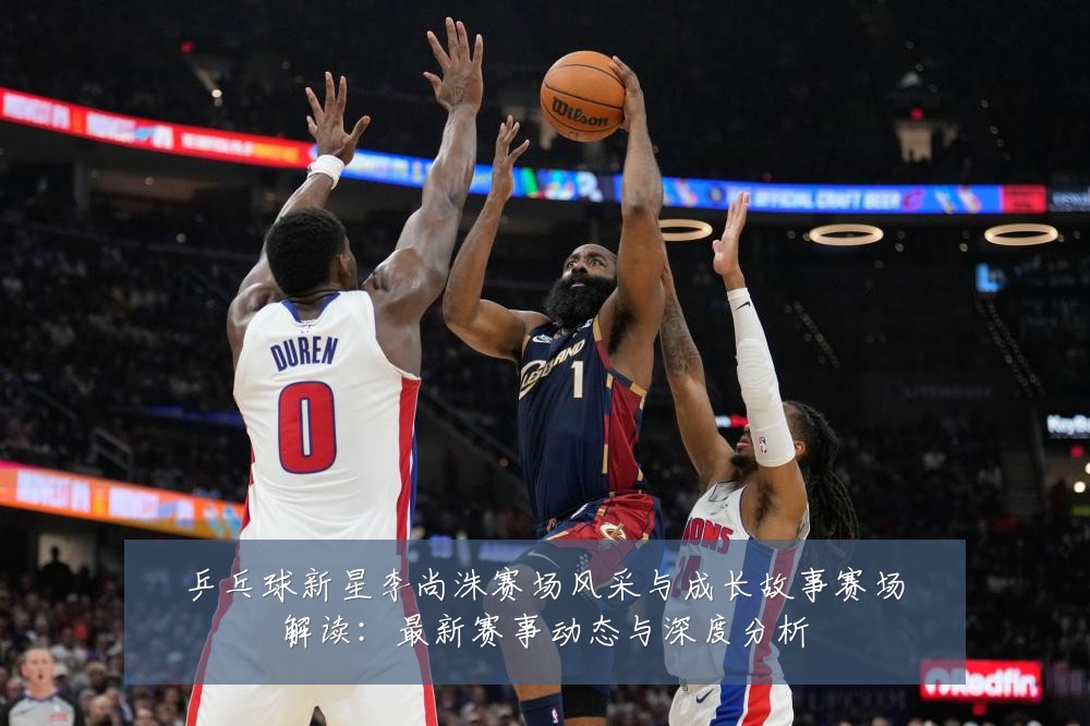乒乓球新星李尚洙赛场风采与成长故事赛场解读:最新赛事动态与深度分析