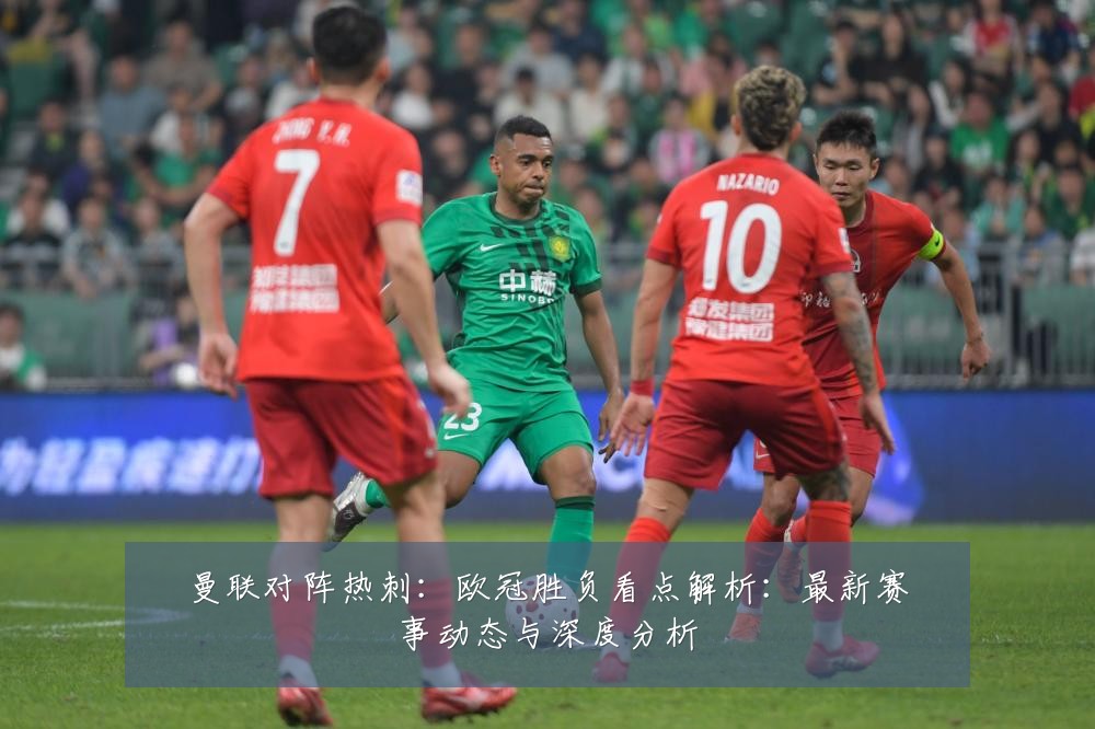 曼联对阵热刺：欧冠胜负看点解析：最新赛事动态与深度分析